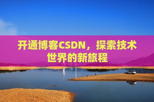 开通博客CSDN，探索技术世界的新旅程